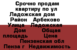 Срочно продам квартиру по ул. Ладожская дом 67 › Район ­ Арбеково › Улица ­ Ладожская › Дом ­ 67 › Общая площадь ­ 35 › Цена ­ 1 350 000 - Пензенская обл., Пенза г. Недвижимость » Квартиры продажа   